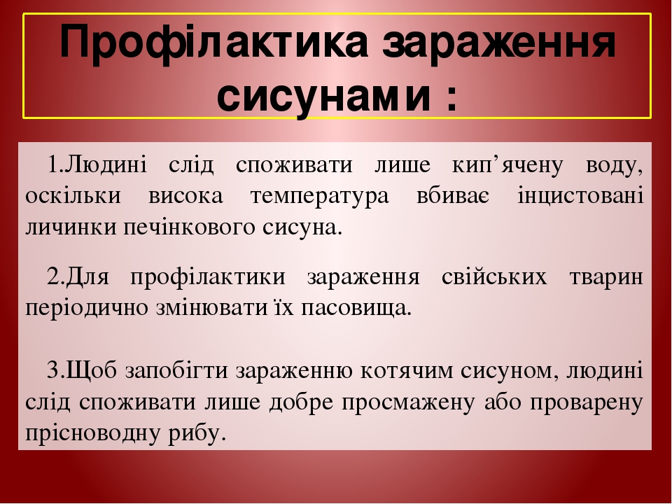 Профілактика зараження сисунами : Людині слід споживати лише кип’ячену воду, оскільки висока температура вбиває інцистовані личинки печінкового сис...