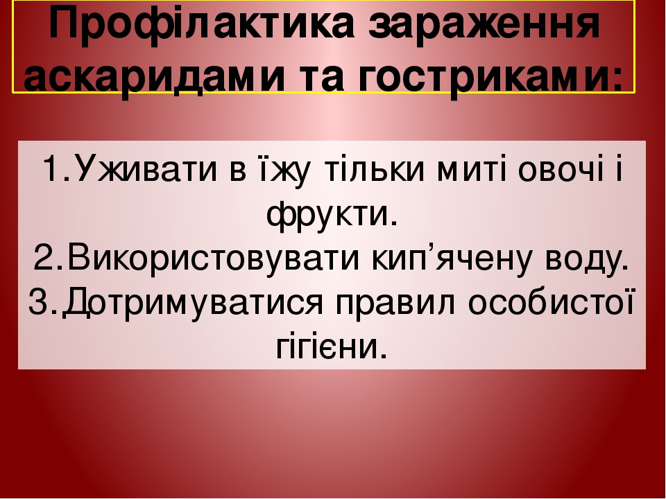 Профілактика зараження аскаридами та гостриками: 1. Уживати в їжу тільки миті овочі і фрукти. 2. Використовувати кип’ячену воду. 3. Дотримуватися п...