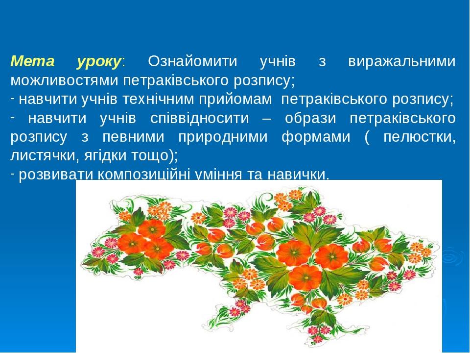 Мета уроку: Ознайомити учнів з виражальними можливостями петраківського розпису; навчити учнів технічним прийомам петраківського розпису; навчити у...