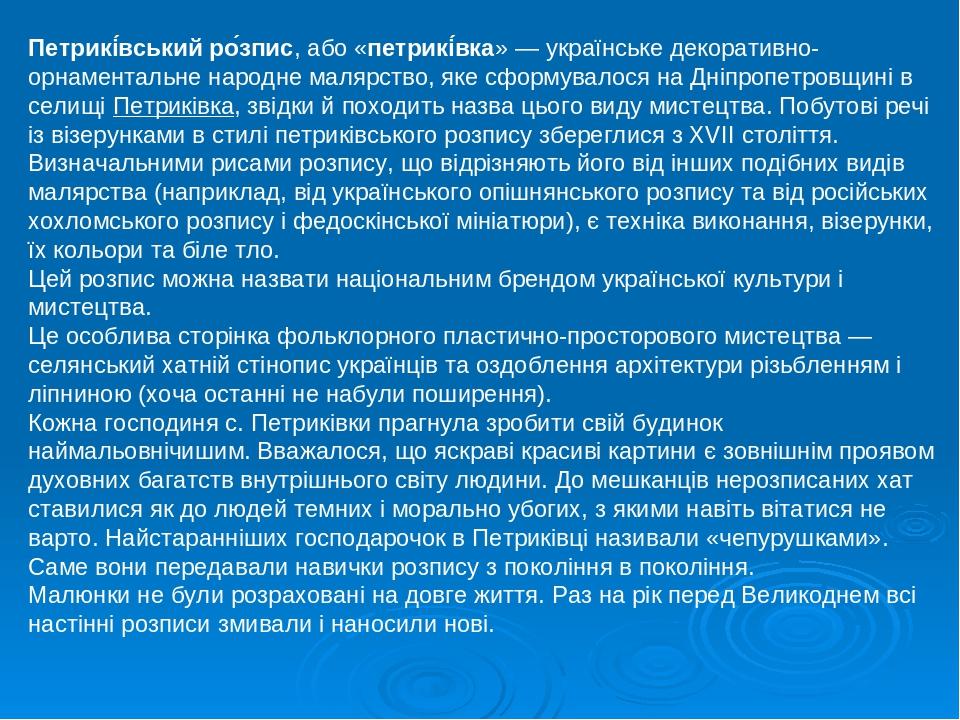 Петрикі́вський ро́зпис, або «петрикі́вка» — українське декоративно-орнаментальне народне малярство, яке сформувалося на Дніпропетровщині в селищі П...