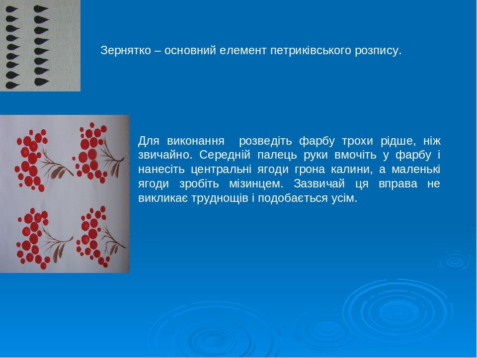 Зернятко – основний елемент петриківського розпису. Для виконання розведiть фарбу трохи рiдше, нiж звичайно. Середнiй палець руки вмочiть у фарбу i...