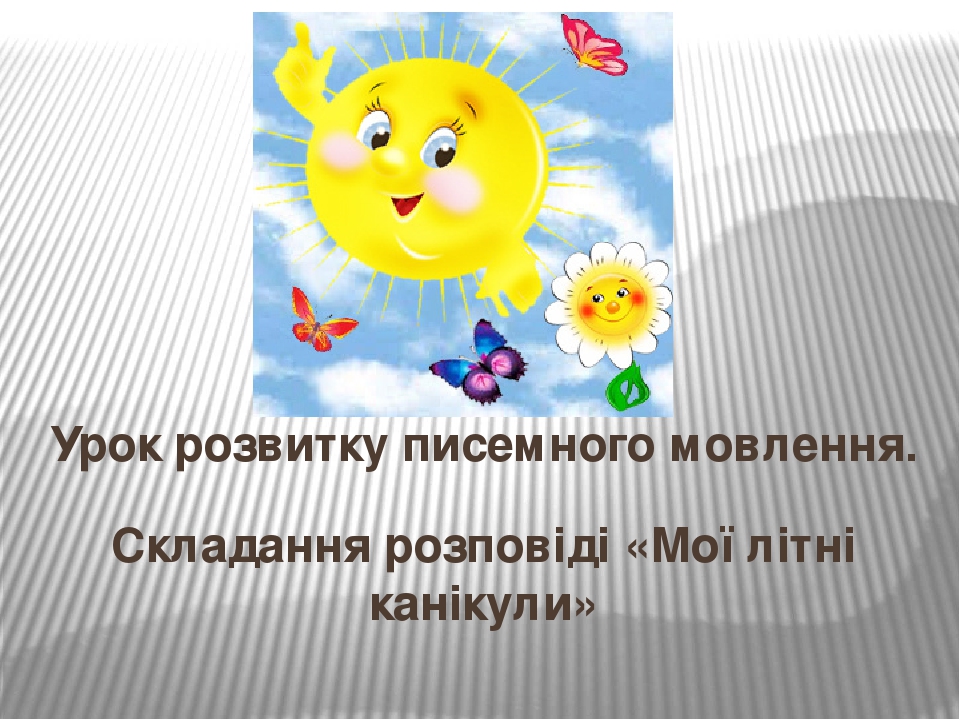 Складання розповіді «Мої літні канікули» Урок розвитку писемного мовлення.