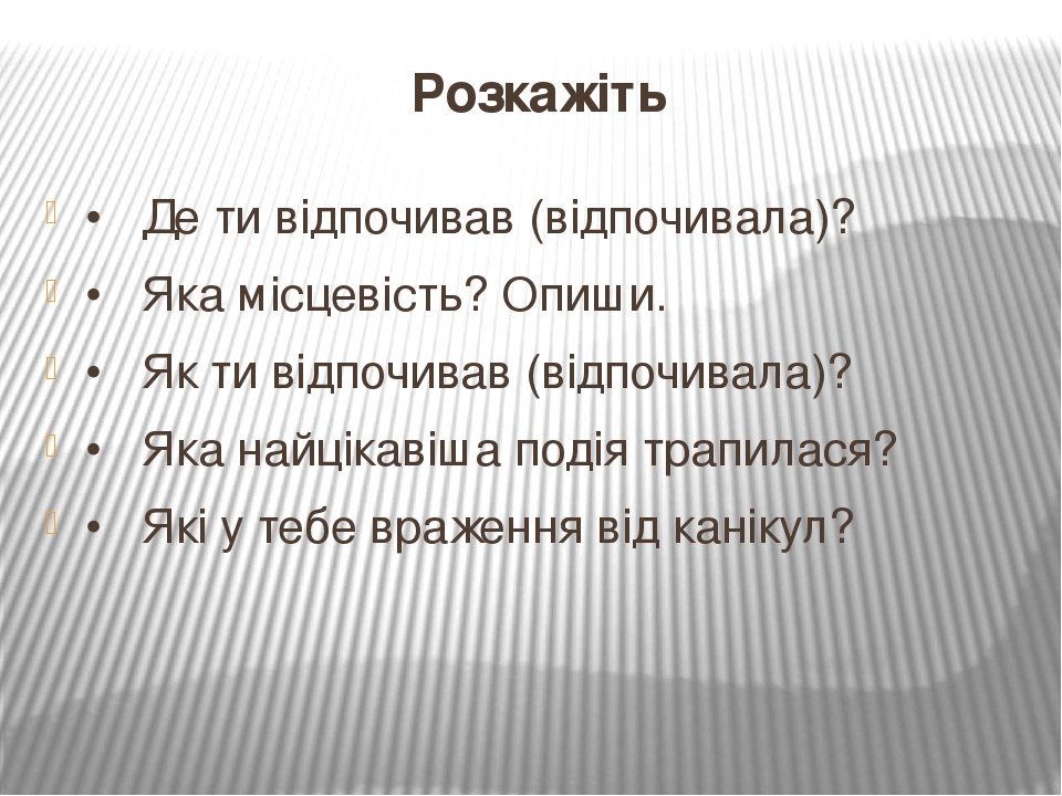 Розкажіть •   Де ти відпочивав (відпочивала)? •   Яка місцевість? Опиши. •   Як ти відпочивав (відпочивала)? •   Яка найцікавіша подія трапилася? •...