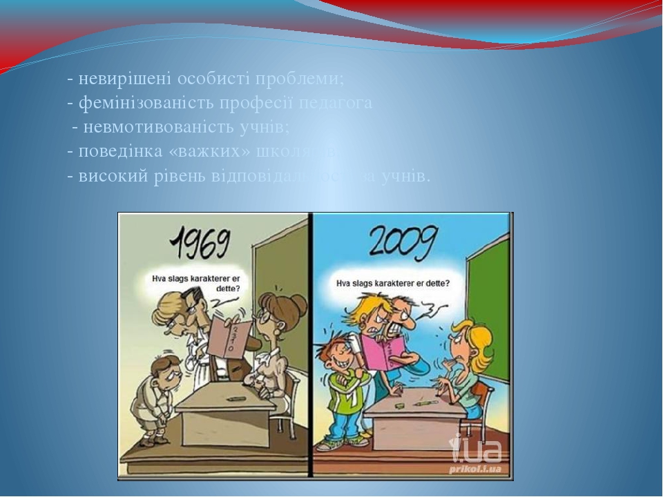 - невирішені особисті проблеми; - фемінізованість професії педагога - невмотивованість учнів; - поведінка «важких» школярів; - високий рівень відпо...