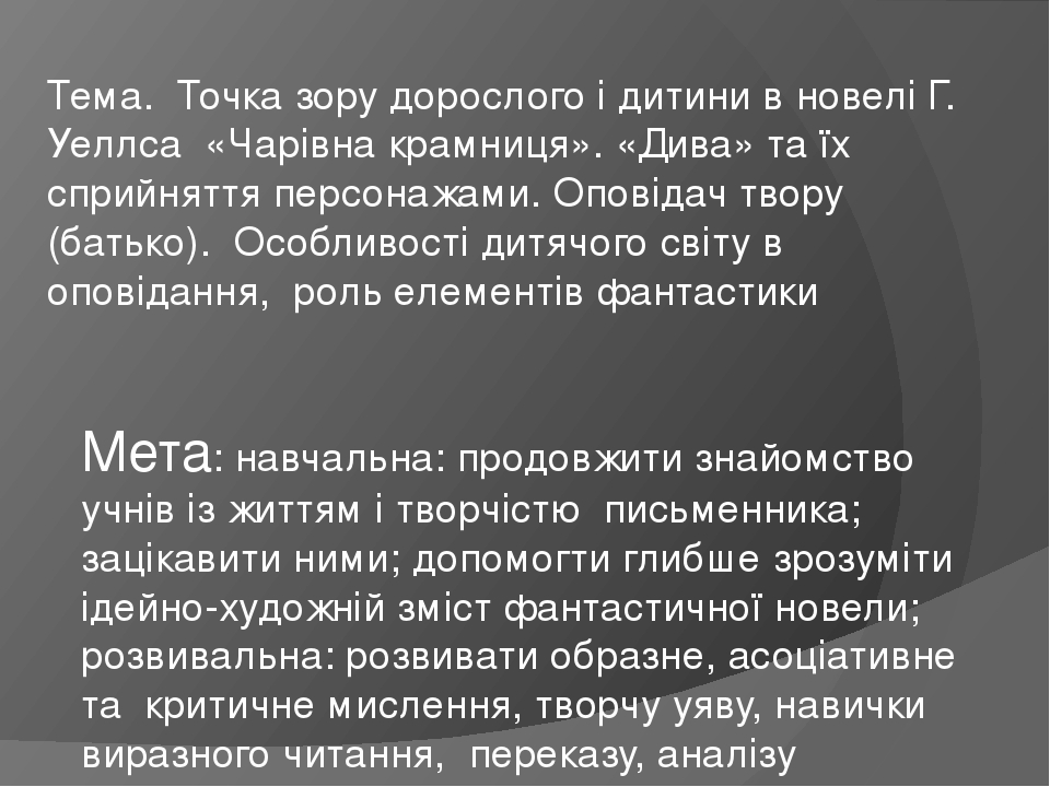 Тема. Точка зору дорослого і дитини в новелі Г. Уеллса «Чарівна крамниця». «Дива» та їх сприйняття персонажами. Оповідач твору (батько). Особливост...