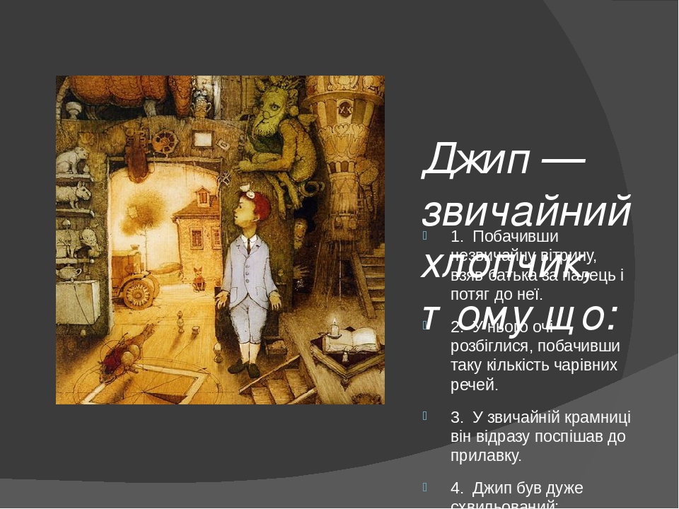 Джип — звичайний хлопчик, тому що: 1. Побачивши незвичайну вітрину, взяв батька за палець і потяг до неї. 2. У нього очі розбіглися, побачивши таку...