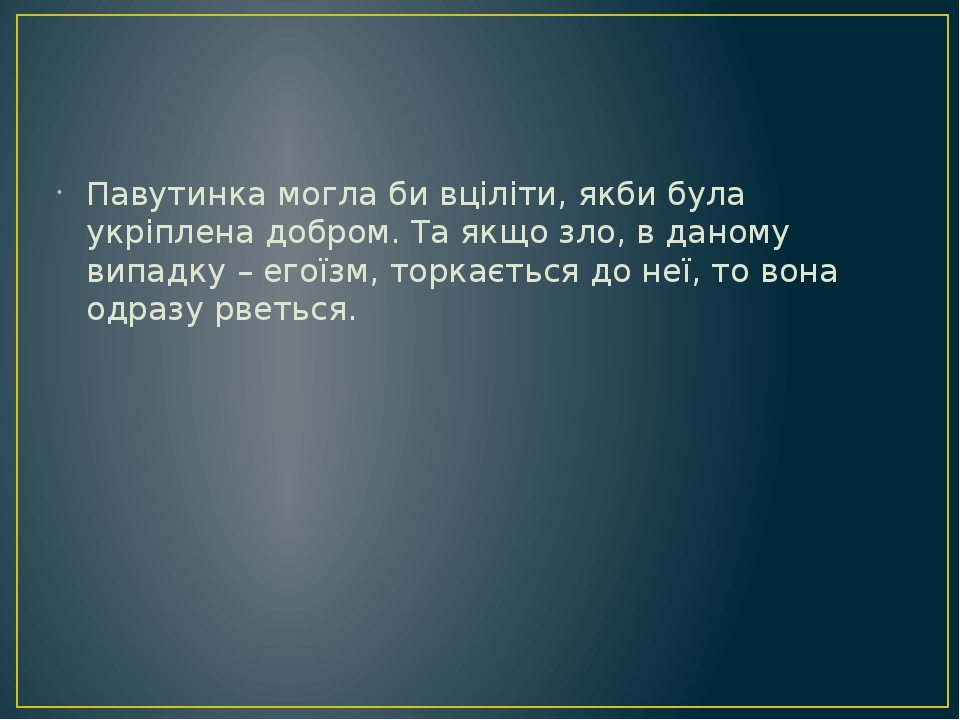 Павутинка могла би вціліти, якби була укріплена добром. Та якщо зло, в даному випадку – егоїзм, торкається до неї, то вона одразу рветься.