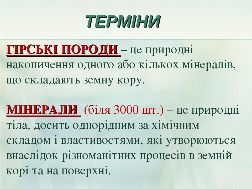ТЕРМІНИ ГІРСЬКІ ПОРОДИ – це природні накопичення одного або кількох мінералів, що складають земну кору. МІНЕРАЛИ (біля 3000 шт.) – це природні тіла...