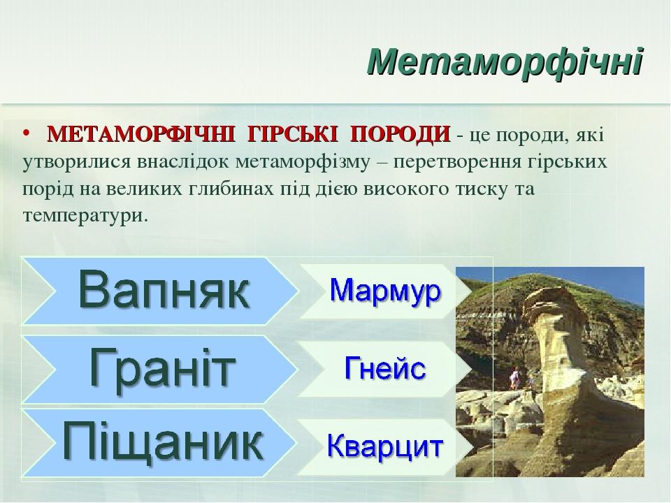 Метаморфічні МЕТАМОРФІЧНІ ГІРСЬКІ ПОРОДИ - це породи, які утворилися внаслідок метаморфізму – перетворення гірських порід на великих глибинах під д...