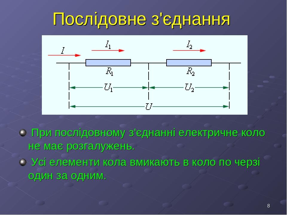 * Послідовне з'єднання При послідовному з'єднанні електричне коло не має розгалужень. Усі елементи кола вмикають в коло по черзі один за одним.