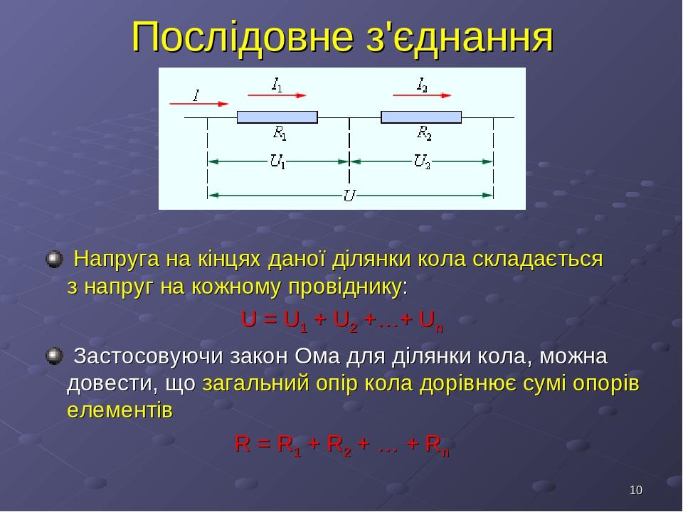 * Послідовне з'єднання Напруга на кінцях даної ділянки кола складається з напруг на кожному провіднику: U = U1 + U2 +…+ Un Застосовуючи закон Ома д...