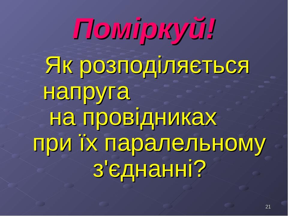 * Поміркуй! Як розподіляється напруга на провідниках при їх паралельному з'єднанні?