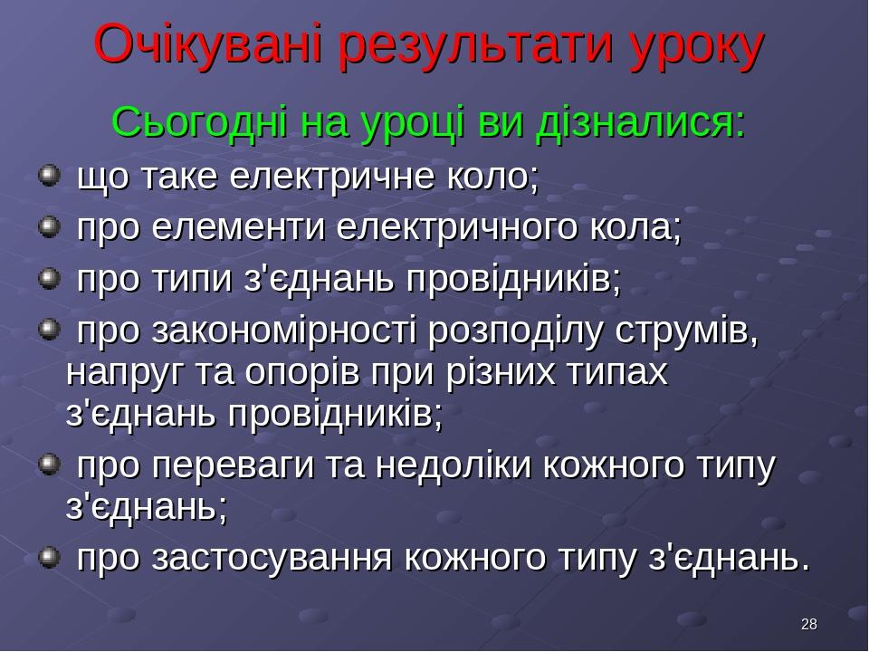 * Очікувані результати уроку Сьогодні на уроці ви дізналися: що таке електричне коло; про елементи електричного кола; про типи з'єднань провідників...