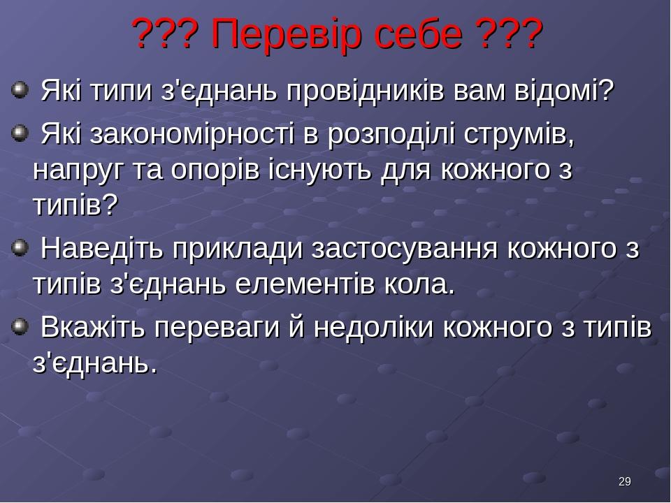 * ??? Перевір себе ??? Які типи з'єднань провідників вам відомі? Які закономірності в розподілі струмів, напруг та опорів існують для кожного з тип...