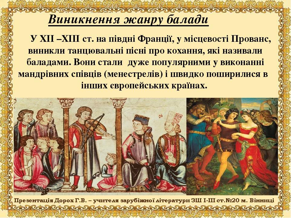 Виникнення жанру балади У ХІІ –ХІІІ ст. на півдні Франції, у місцевості Прованс, виникли танцювальні пісні про кохання, які називали баладами. Вони...