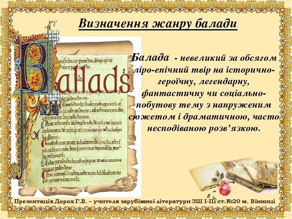 Визначення жанру балади Балада - невеликий за обсягом ліро-епічний твір на історично-героїчну, легендарну, фантастичну чи соціально-побутову тему з...