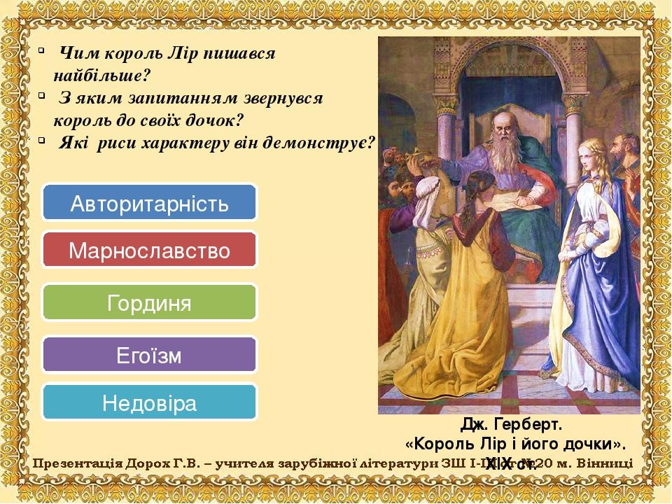 Чим король Лір пишався найбільше? З яким запитанням звернувся король до своїх дочок? Які риси характеру він демонструє? Дж. Герберт.   «Король Лір ...