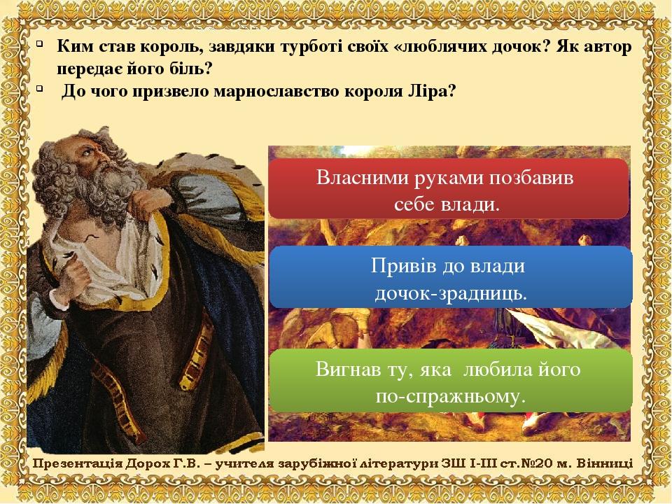 Ким став король, завдяки турботі своїх «люблячих дочок? Як автор передає його біль? До чого призвело марнославство короля Ліра? Власними руками поз...