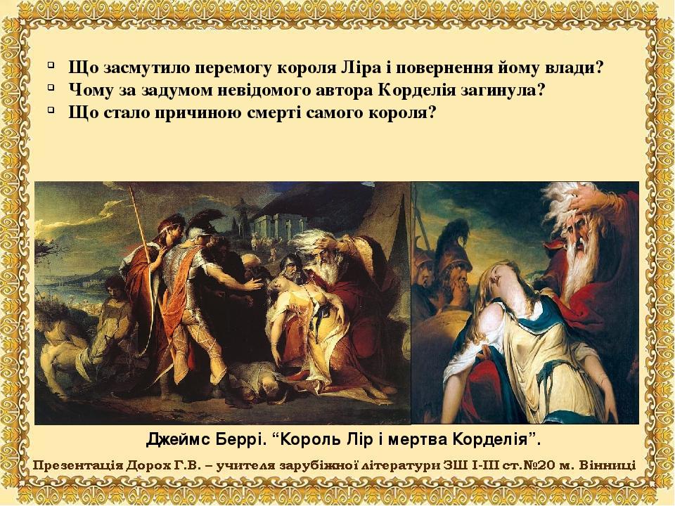 Джеймс Беррі. “Король Лір і мертва Корделія”. Що засмутило перемогу короля Ліра і повернення йому влади? Чому за задумом невідомого автора Корделія...