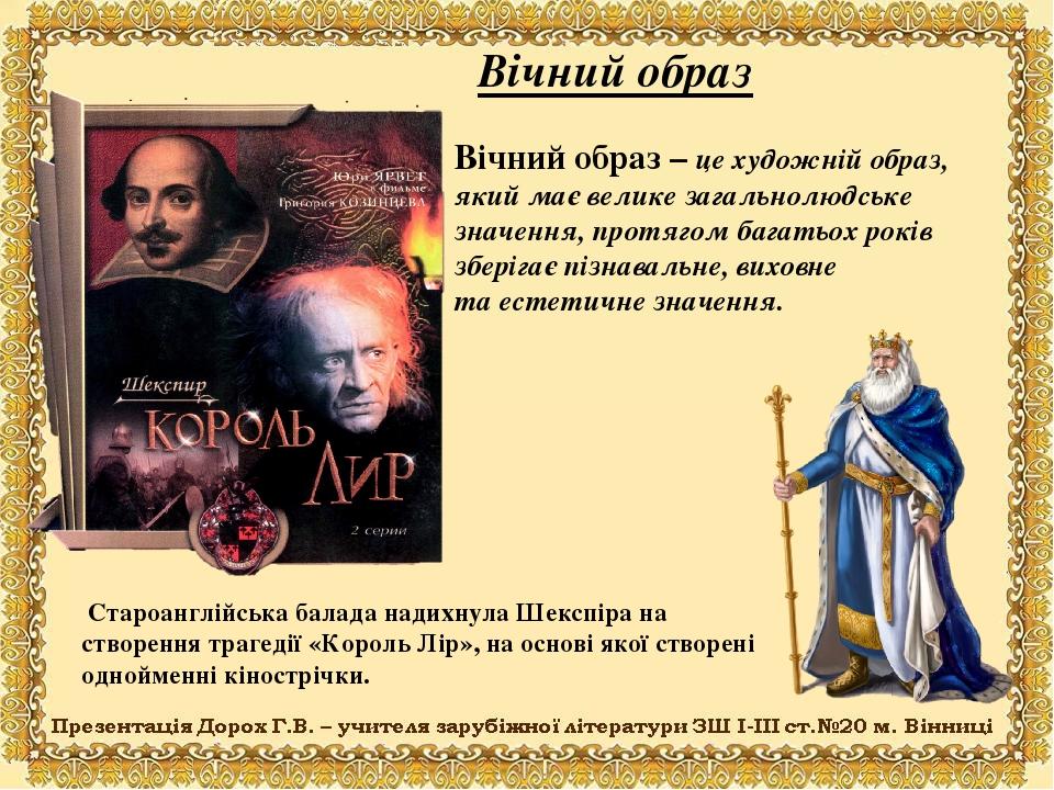 Вічний образ Вічний образ – це художній образ, який має велике загальнолюдське значення, протягом багатьох років зберігає пізнавальне, виховне та е...