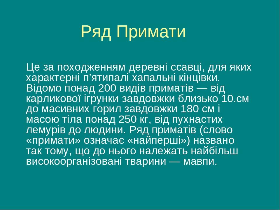 Ряд Примати Це за походженням деревні ссавці, для яких характерні п’ятипалі хапальні кінцівки. Відомо понад 200 видів приматів — від карликової ігр...