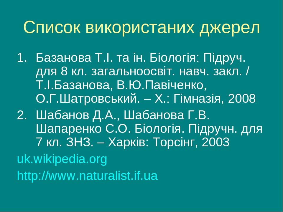 Список використаних джерел Базанова Т.І. та ін. Біологія: Підруч. для 8 кл. загальноосвіт. навч. закл. / Т.І.Базанова, В.Ю.Павіченко, О.Г.Шатровськ...