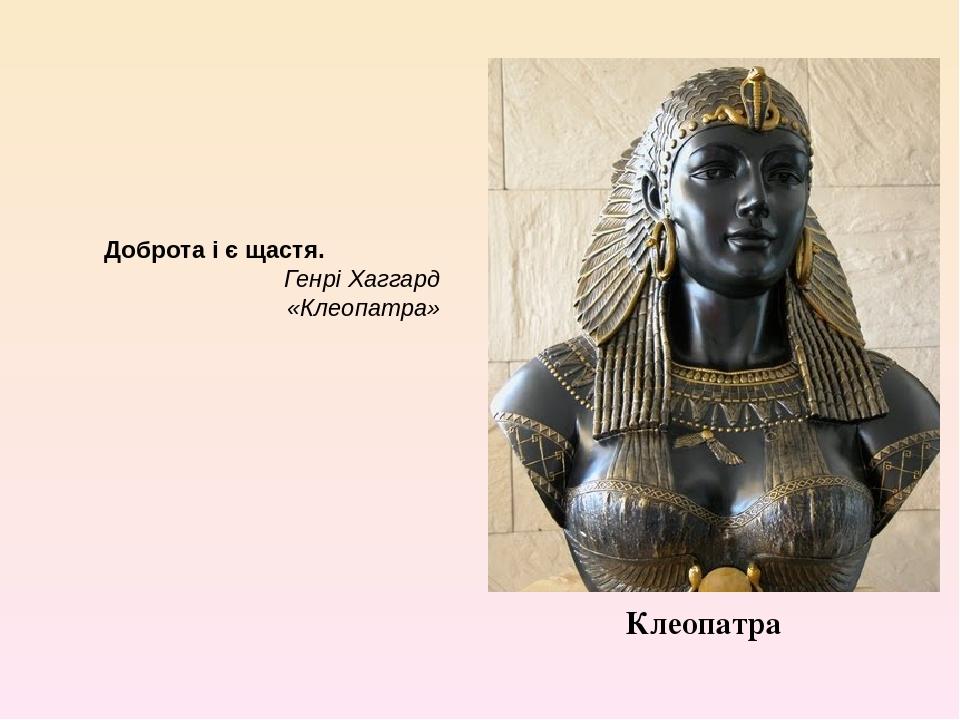 Клеопатра Доброта і є щастя. Генрі Хаггард «Клеопатра»