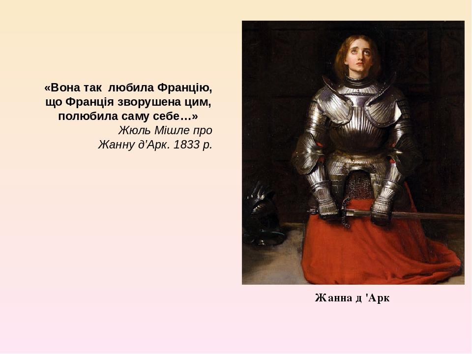 Жанна д 'Арк «Вона так  любила Францію, що Франція зворушена цим, полюбила саму себе…» Жюль Мішле про Жанну д’Арк. 1833 р.