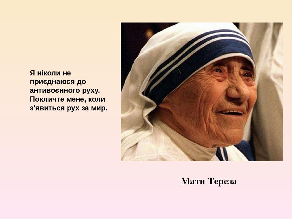 Мати Тереза Я ніколи не приєднаюся до антивоєнного руху. Покличте мене, коли з'явиться рух за мир.