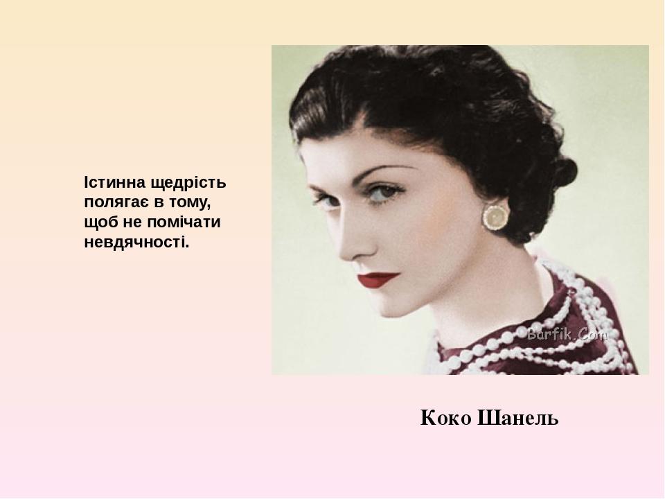 Коко Шанель Істинна щедрість полягає в тому, щоб не помічати невдячності.