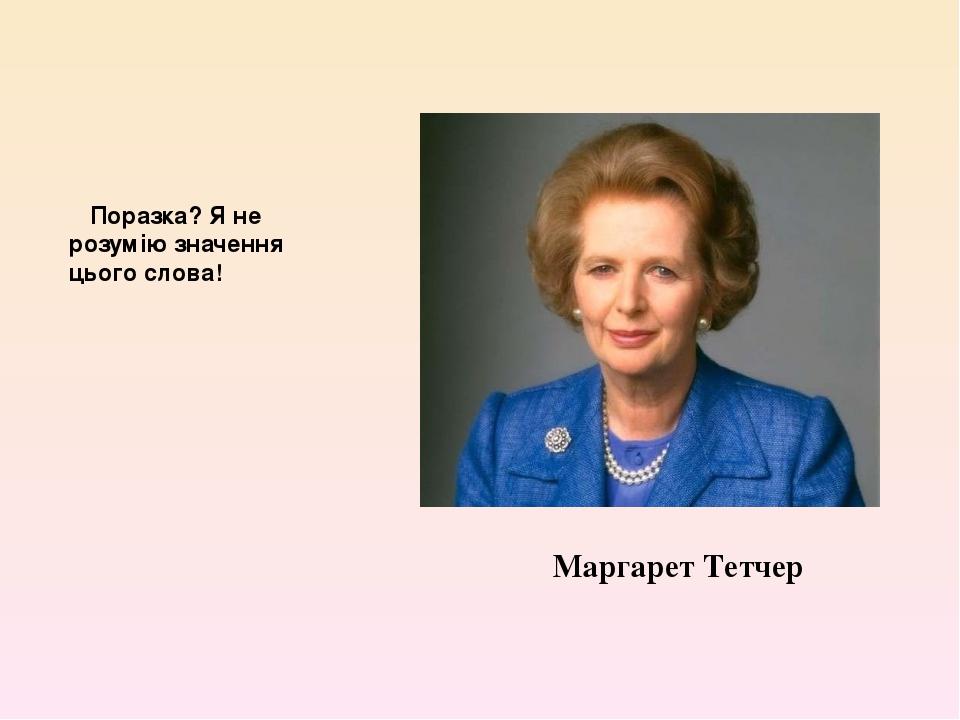 Маргарет Тетчер Поразка? Я не розумію значення цього слова!