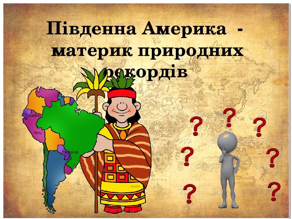 Південна Америка - материк природних рекордів Використані матеріали сайту - http://meridian12.ru/