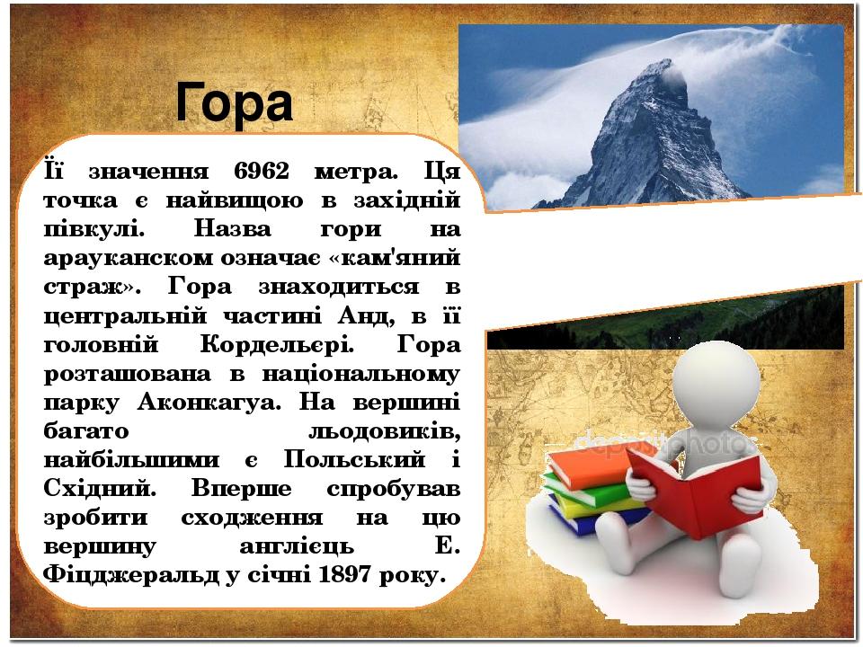Гора Аконкагуа Її значення 6962 метра. Ця точка є найвищою в західній півкулі. Назва гори на арауканском означає «кам'яний страж». Гора знаходиться...