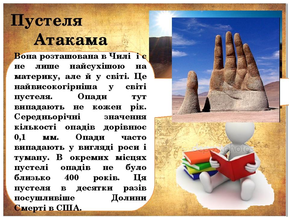 Пустеля Атакама Вона розташована в Чилі і є не лише найсухішою на материку, але й у світі. Це найвисокогірніша у світі пустеля. Опади тут випадають...