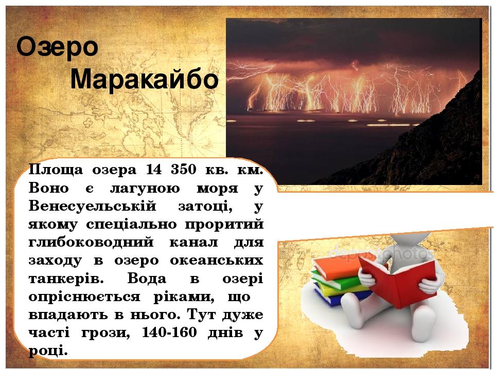 Озеро   Маракайбо Площа озера 14 350 кв. км. Воно є лагуною моря у Венесуельській затоці, у якому спеціально проритий глибоководний канал для заход...
