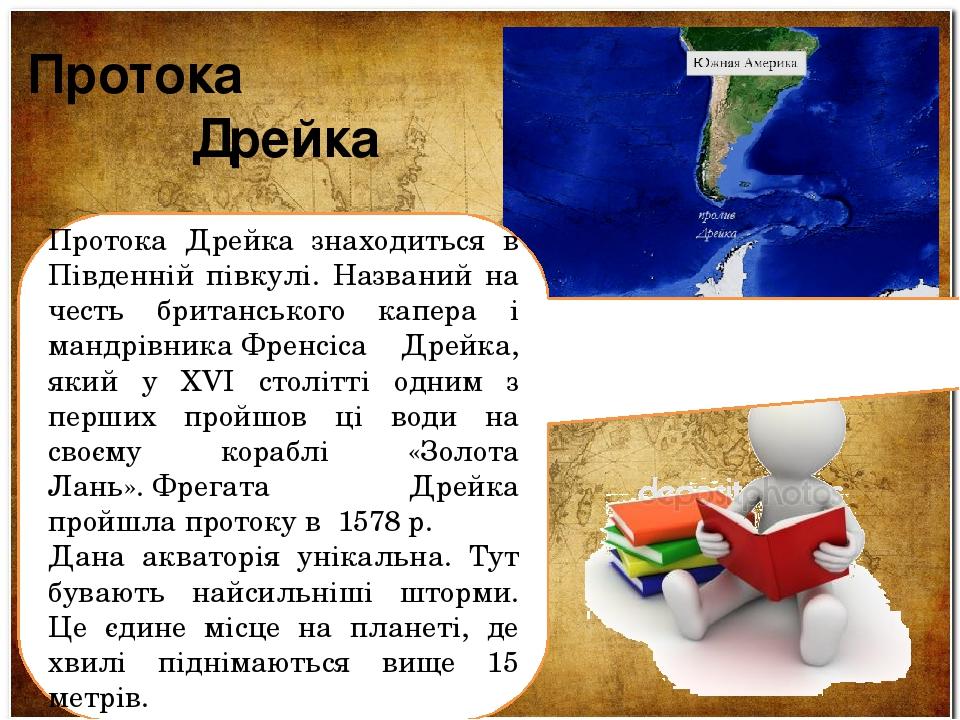  Протока Дрейка Протока Дрейка знаходиться в Південній півкулі. Названий на честь британського капера і мандрівника Френсіса Дрейка, який у XVI сто...