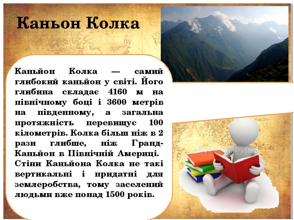 Каньон Колка Каньйон Колка — самий глибокий каньйон у світі. Його глибина складає 4160 м на північному боці і 3600 метрів на південному, а загальна...