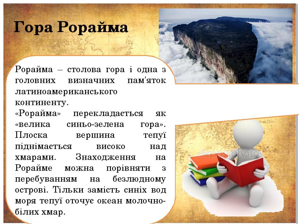 Гора Рорайма Рорайма – столова гора і одна з головних визначних пам'яток латиноамериканського континенту. «Рорайма» перекладається як «велика синьо...