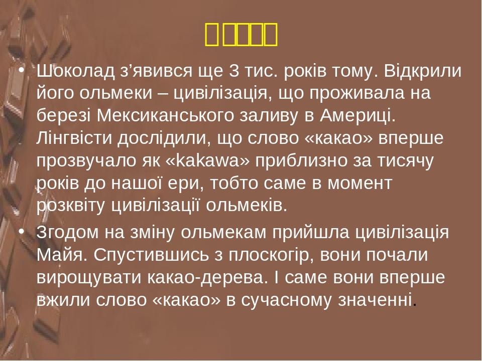 Вступ Шоколад з’явився ще 3 тис. років тому. Відкрили його ольмеки – цивілізація, що проживала на березі Мексиканського заливу в Америці. Лінгвісти...