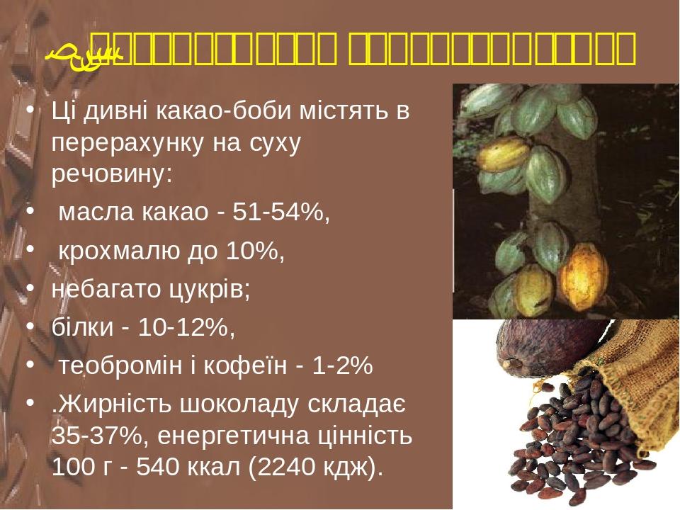 1..Товарознавча характеристика Ці дивні какао-боби містять в перерахунку на суху речовину: масла какао - 51-54%, крохмалю до 10%, небагато цукрів; ...