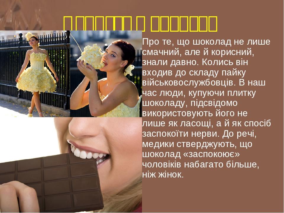 Користь шоколаду Про те, що шоколад не лише смачний, але й корисний, знали давно. Колись він входив до складу пайку військовослужбовців. В наш час ...