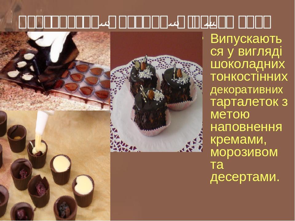 Тарталетки, мисочки, міні-чашечки Випускаються у вигляді шоколадних тонкостінних декоративних тарталеток з метою наповнення кремами, морозивом та д...