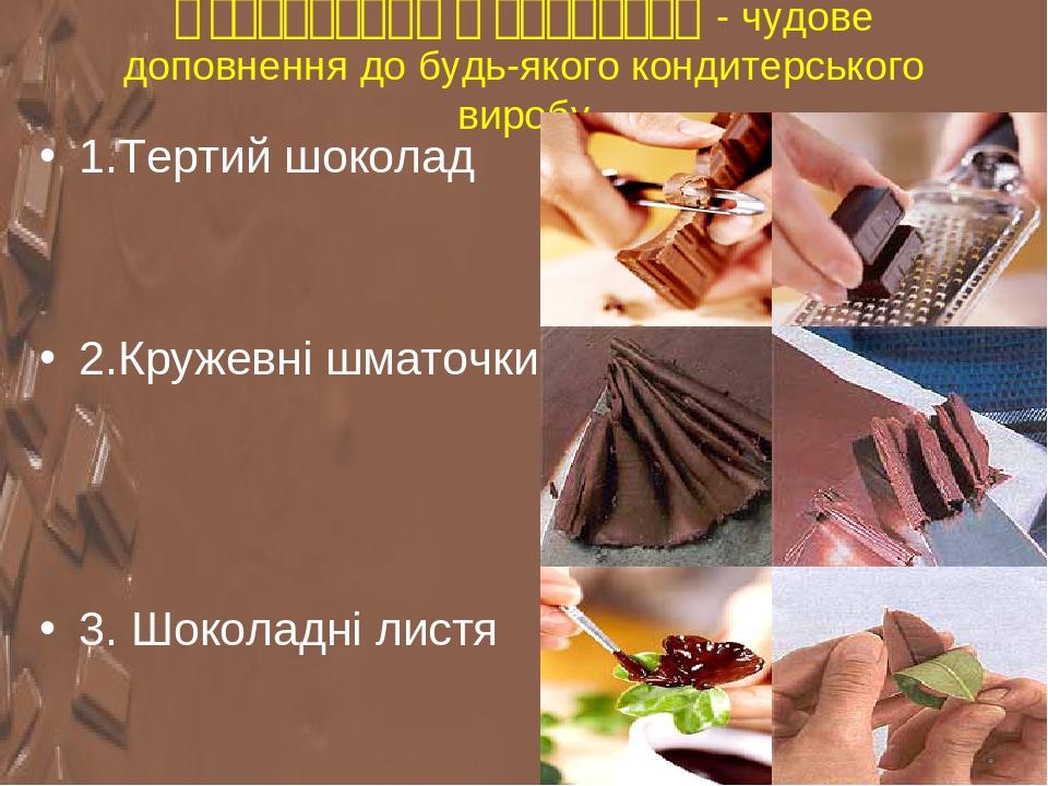 Оздоблення шоколадом - чудове доповнення до будь-якого кондитерського виробу 1.Тертий шоколад 2.Кружевні шматочки 3. Шоколадні листя