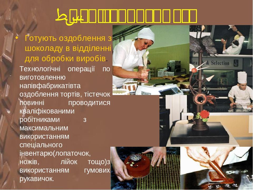 5.Санітарні вимоги Готують оздоблення з шоколаду в відділенні для обробки виробів. Технологічні операції по виготовленню напівфабрикатівта оздоблен...