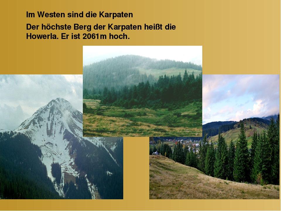 Im Westen sind die Karpaten Der höchste Berg der Karpaten heißt die Howerla. Er ist 2061m hoch.