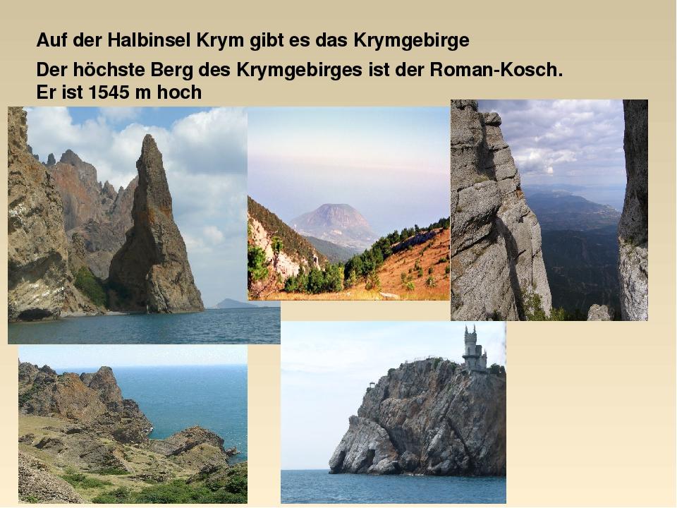 Auf der Halbinsel Krym gibt es das Krymgebirge Der höchste Berg des Krymgebirges ist der Roman-Kosch. Er ist 1545 m hoch