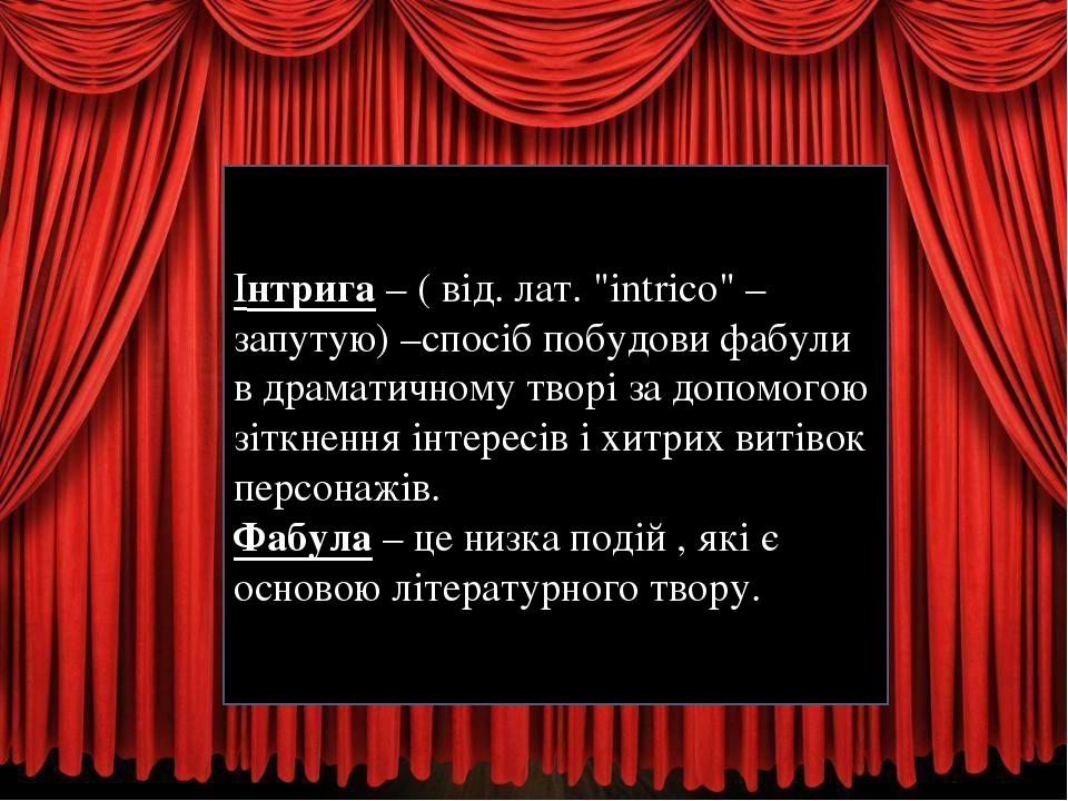 Інтрига – ( від. лат. "intrico" – запутую) –спосіб побудови фабули в драматичному творі за допомогою зіткнення інтересів і хитрих витівок персонажі...