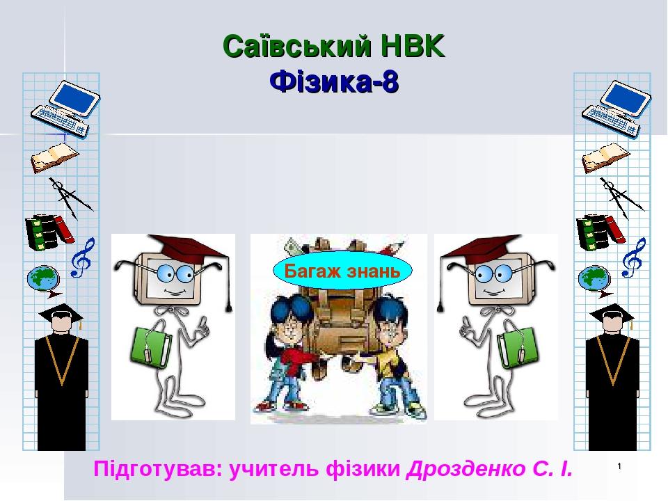 * Саївський НВК Фізика-8 Підготував: учитель фізики Дрозденко С. І. Багаж знань