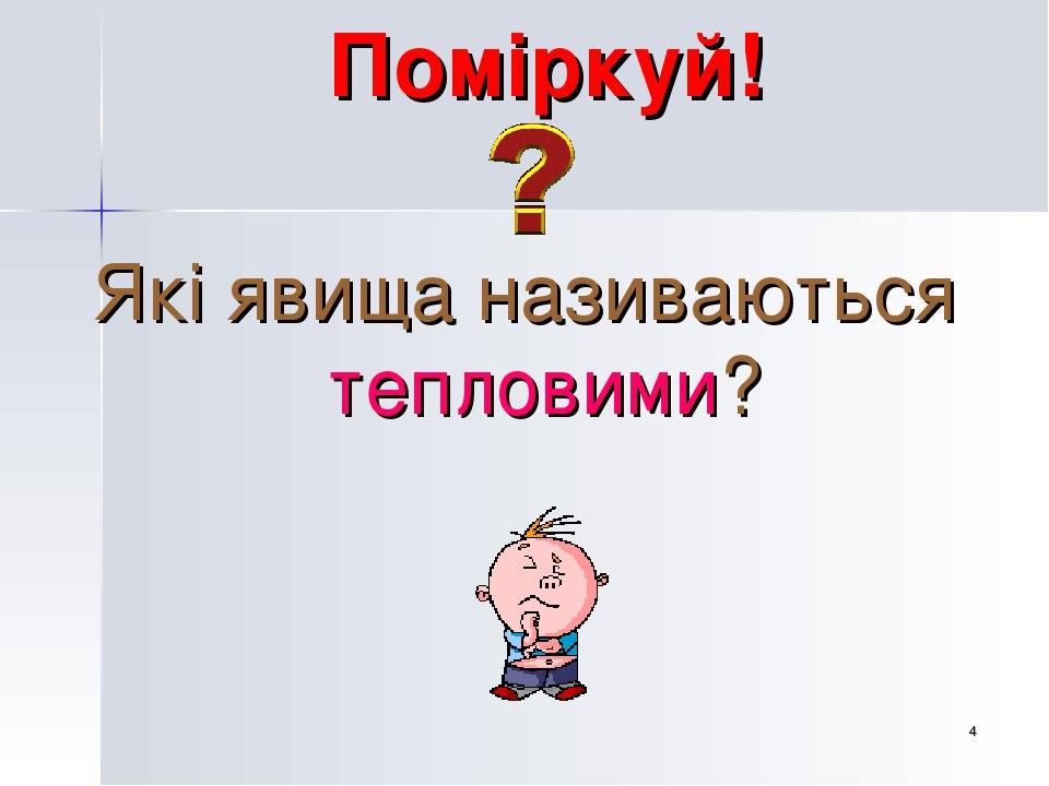 * Поміркуй! Які явища називаються тепловими?