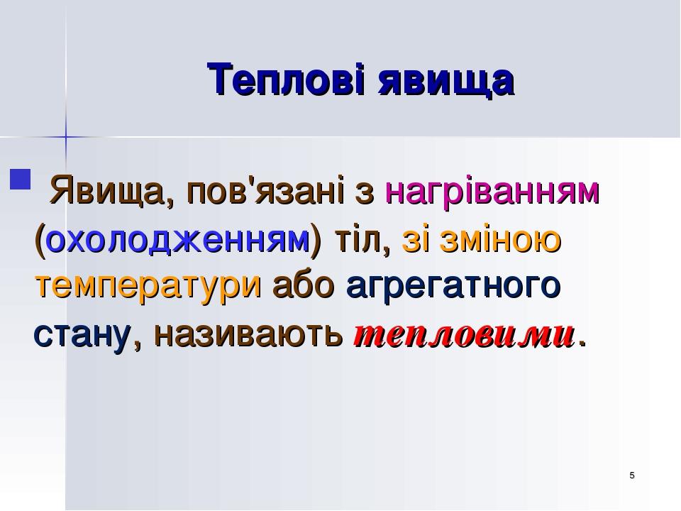 * Теплові явища Явища, пов'язані з нагріванням (охолодженням) тіл, зі зміною температури або агрегатного стану, називають тепловими.